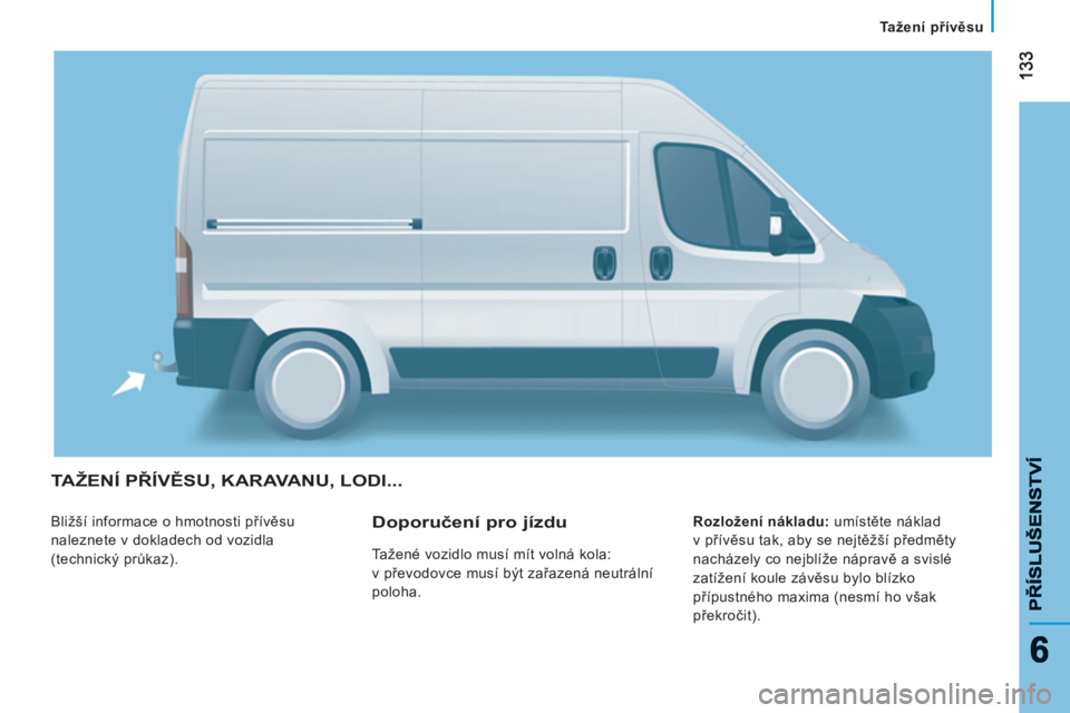 CITROEN JUMPER 2013  Návod na použití (in Czech) 133133
66
Tažení přívěsu
PŘÍSLUŠENSTV
Í
PŘÍSLUŠENSTVÍ
TAŽENÍ PŘÍVĚSU, KARAVANU, LODI... 
 
Bližší informace o hmotnosti přívěsu 
naleznete v dokladech od vozidla 
(technický p