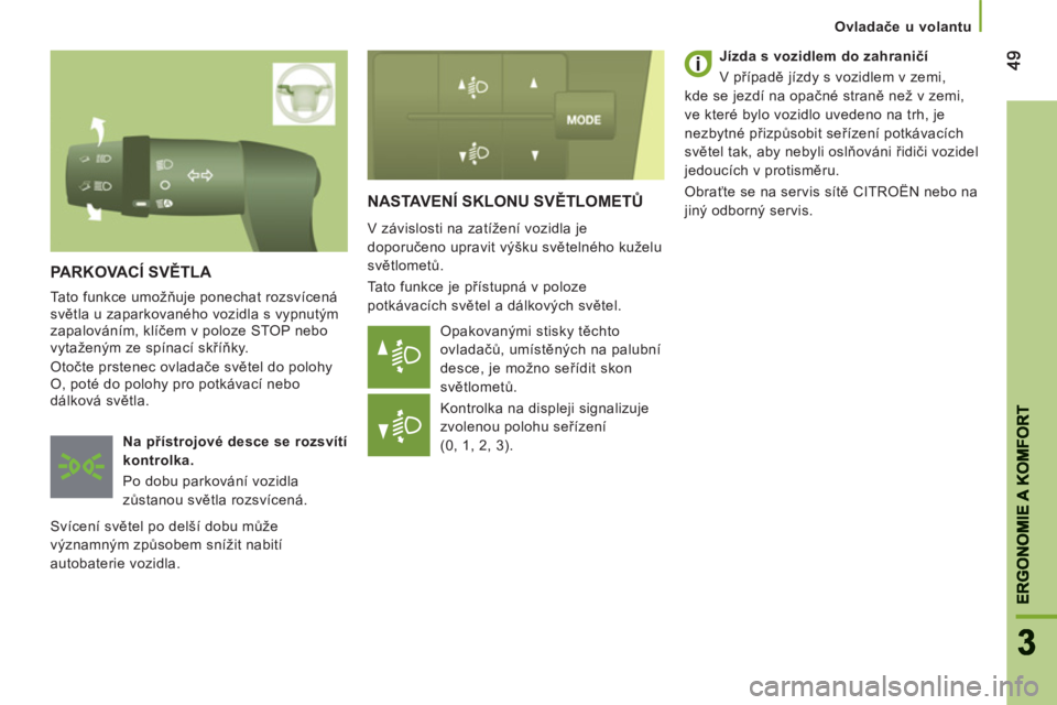 CITROEN JUMPER 2013 Návod na použití (in Czech) 4949
33
ERGONOMIE A KOMFOR
T
ERGONOMIE A KOMFORT
Ovladače u volantu
NASTAVENÍ SKLONU SVĚTLOMETŮ
V závislosti na zatížení vozidla je
doporučeno upravit výšku světelného kuželu
svět CITROEN JUMPER 2013 Návod na použití (in Czech) 4949
33
ERGONOMIE A KOMFOR
T
ERGONOMIE A KOMFORT
Ovladače u volantu
NASTAVENÍ SKLONU SVĚTLOMETŮ
V závislosti na zatížení vozidla je
doporučeno upravit výšku světelného kuželu
svět