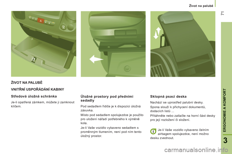 CITROEN JUMPER 2013  Návod na použití (in Czech) 71
3
ERGONOMIE A KOMFOR
T
Život na palubě
VNITŘNÍ USPOŘÁDÁNÍ KABINY 
   
Úložné prostor
y pod předními
sedadly
  Pod sedadlem řidiče je k dispozici úložná 
zásuvka. 
  Místo pod se