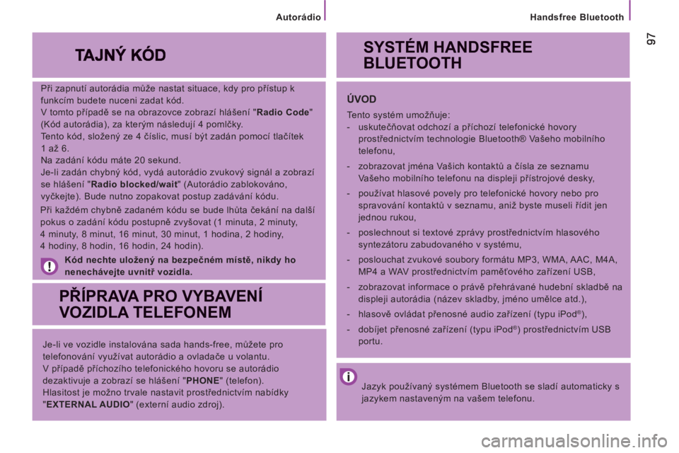 CITROEN JUMPER 2013 Návod na použití (in Czech)
Handsfree Bluetooth
Při zapnutí autorádia může nastat situace, kdy pro přístup k
funkcím budete nuceni zadat kód.
V tomto případě se na obrazovce zobrazí hlášení " Radio Co CITROEN JUMPER 2013 Návod na použití (in Czech)
Handsfree Bluetooth
Při zapnutí autorádia může nastat situace, kdy pro přístup k
funkcím budete nuceni zadat kód.
V tomto případě se na obrazovce zobrazí hlášení " Radio Co