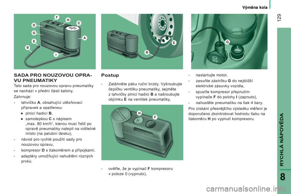 CITROEN JUMPER 2012  Návod na použití (in Czech) 12
9
RYCHLÁ NÁPOVĚD
A
8
SADA PRO NOUZOVOU OPRA-
VU PNEUMATIKY    
Postu
p 
 
 
 
-  Zatáhněte páku ruční brzdy. Vyšroubujte 
čepičku ventilku pneumatiky, sejměte 
z lahvičky plnicí hadic