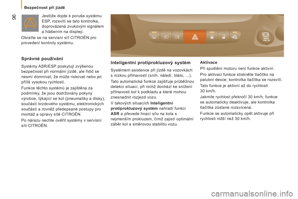 CITROEN JUMPER 2012  Návod na použití (in Czech) 96
   
 
Bezpečnost při jízdě 
  Jestliže dojde k poruše systému 
ESP, rozsvítí se tato kontrolka, 
doprovázená zvukovým signálem 
a hlášením na displeji. 
  Obraťte se na servisní s