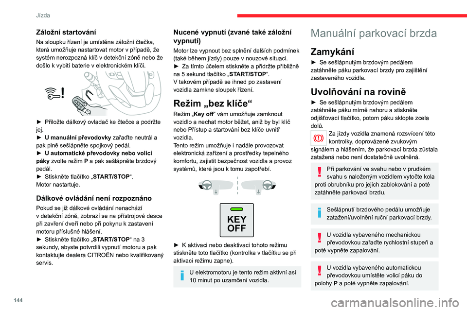 CITROEN JUMPER SPACETOURER 2021  Návod na použití (in Czech) 144
Jízda
Elektrická parkovací 
brzda
V automatickém režimu tento systém zatáhne 
parkovací brzdu, když dojde k vypnutí motoru, a 
uvolní ji, když dojde k rozjezdu vozidla.
 
 
 
 
Kdykoli