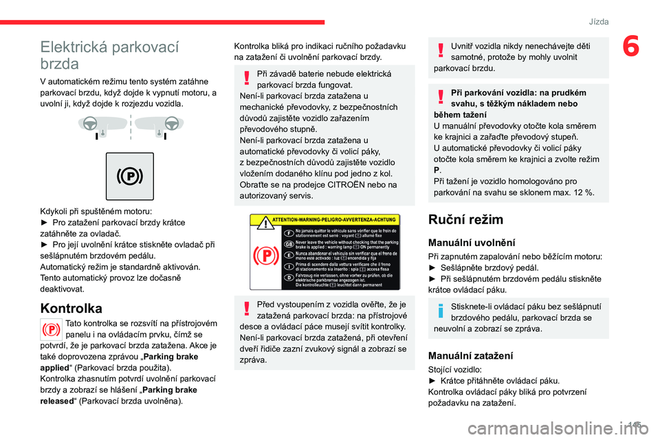 CITROEN JUMPER SPACETOURER 2021  Návod na použití (in Czech) 145
Jízda
6Elektrická parkovací 
brzda
V automatickém režimu tento systém zatáhne 
parkovací brzdu, když dojde k   vypnutí motoru, a 
uvolní ji, když dojde k
  rozjezdu vozidla.
 
 
 
 
Kd
