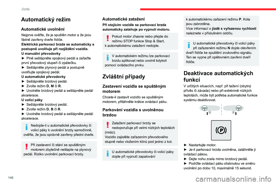 CITROEN JUMPER SPACETOURER 2021  Návod na použití (in Czech) 146
Jízda
► Uvolněte ovládací páku.
►  Sešlápněte a podržte brzdový pedál.
►  Zatáhněte za ovládací páku ve směru 
„zatažení“ po dobu 2 sekund.
Tato kontrolka na přístro