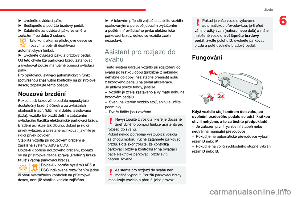 CITROEN JUMPER SPACETOURER 2021  Návod na použití (in Czech) 147
Jízda
6► Uvolněte ovládací páku.
►  Sešlápněte a podržte brzdový pedál.
►
 
Zatáhněte za ovládací páku ve směru 
„zatažení“ po dobu 2

  sekund.
Tato kontrolka na př