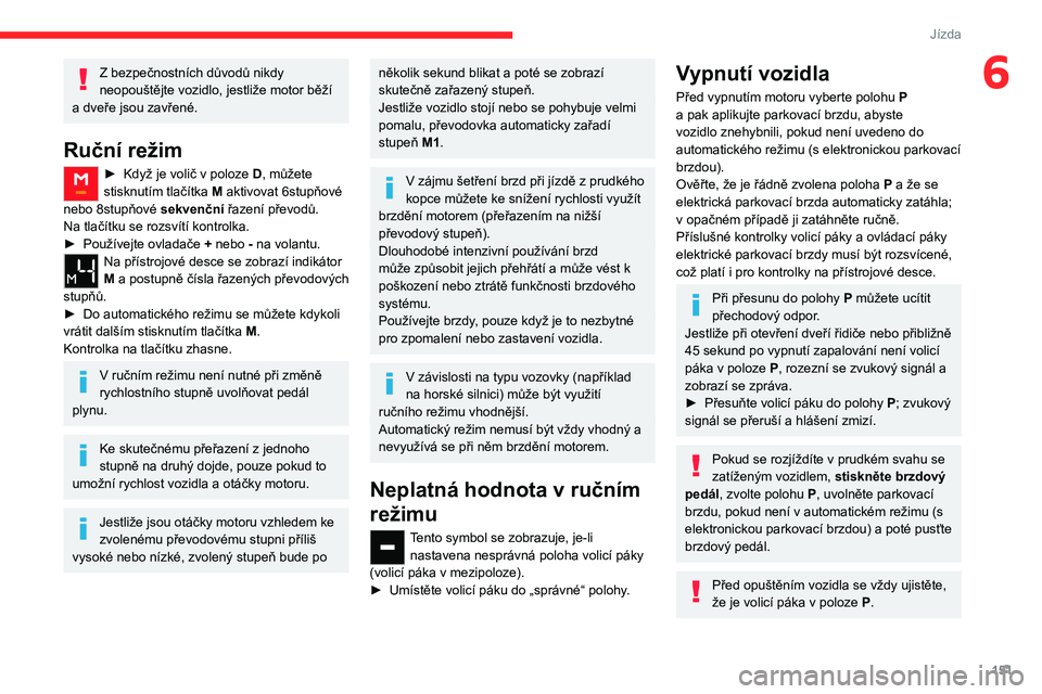 CITROEN JUMPER SPACETOURER 2021  Návod na použití (in Czech) 151
Jízda
6Z bezpečnostních důvodů nikdy 
neopouštějte vozidlo, jestliže motor běží 
a dveře jsou zavřené.
Ruční režim
► Když je volič v poloze  D , můžete 
stisknutím tlačít
