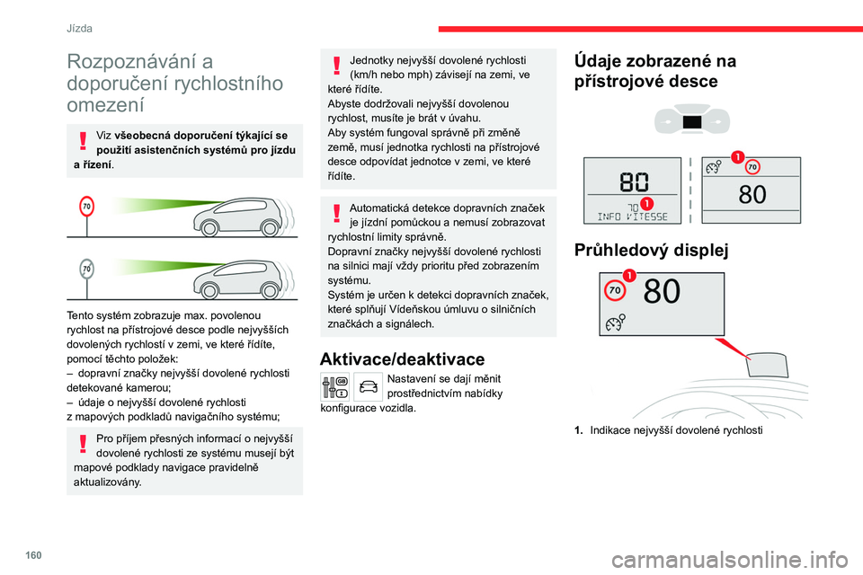 CITROEN JUMPER SPACETOURER 2021  Návod na použití (in Czech) 160
Jízda
Displej rychlosti 
 
Systém je aktivní ale nedetekuje informace 
o omezení rychlosti.
 
 
Po zjištění informace, že rychlost je omezená, 
systém tuto hodnotu zobrazí.
 
 
Řidič,