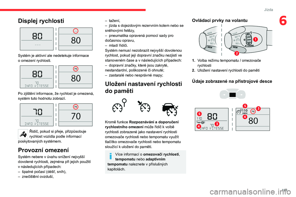 CITROEN JUMPER SPACETOURER 2021  Návod na použití (in Czech) 161
Jízda
6Displej rychlosti 
 
Systém je aktivní ale nedetekuje informace 
o  omezení rychlosti.
 
 
Po zjištění informace, že rychlost je omezená, 
systém tuto hodnotu zobrazí.
 
 
Řidi