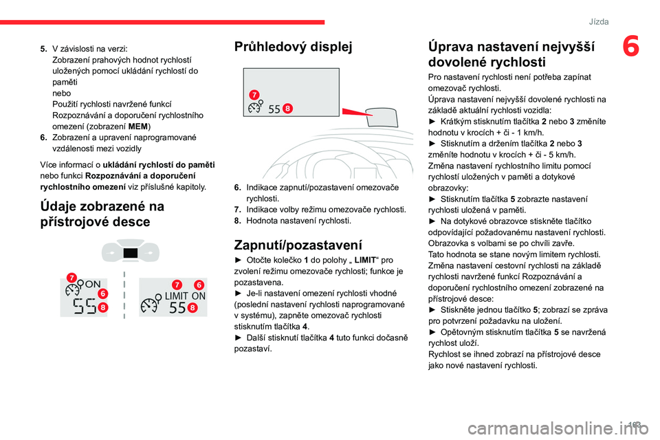 CITROEN JUMPER SPACETOURER 2021  Návod na použití (in Czech) 163
Jízda
65.V   závislosti na verzi:
Zobrazení prahových hodnot rychlostí 
uložených pomocí ukládání rychlostí do 
paměti
nebo
Použití rychlosti navržené funkcí 
Rozpoznávání a d