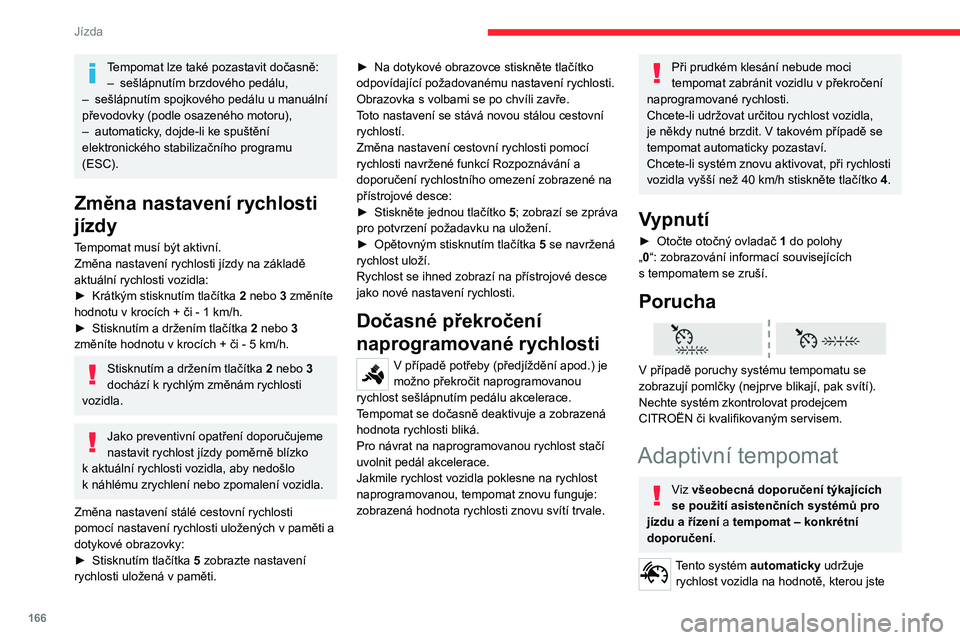CITROEN JUMPER SPACETOURER 2021  Návod na použití (in Czech) 166
Jízda
Tempomat lze také pozastavit dočasně:–  sešlápnutím brzdového pedálu,
–
 
sešlápnutím spojkového pedálu u
   manuální 
převodovky (podle osazeného motoru),
–
 
automa