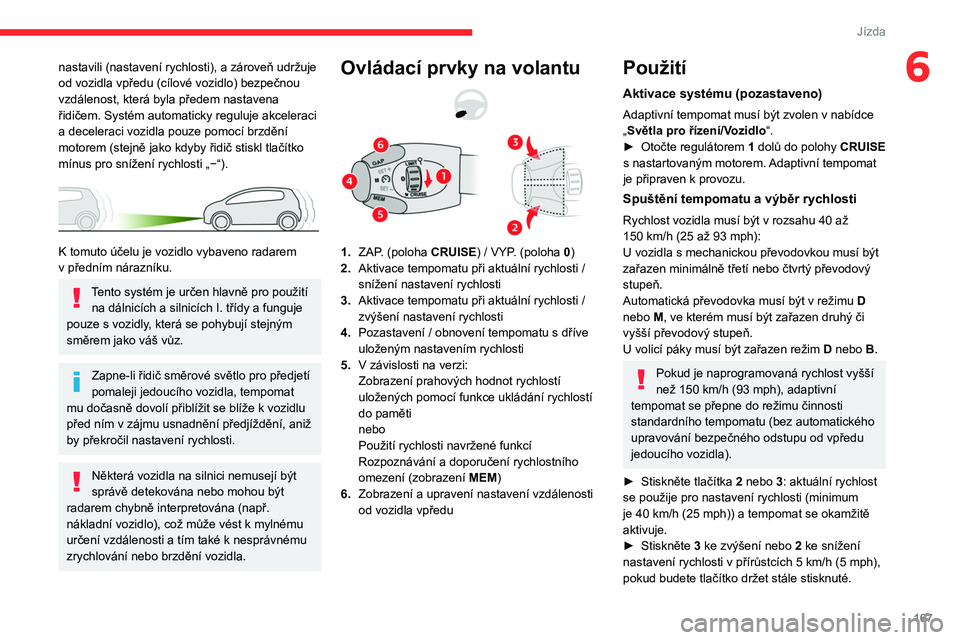 CITROEN JUMPER SPACETOURER 2021  Návod na použití (in Czech) 167
Jízda
6nastavili (nastavení rychlosti), a zároveň udržuje 
od vozidla vpředu (cílové vozidlo) bezpečnou 
vzdálenost, která byla předem nastavena 
řidičem. Systém automaticky reguluj