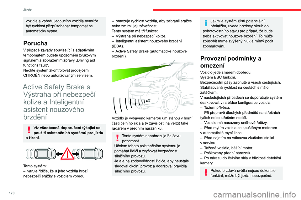 CITROEN JUMPER SPACETOURER 2021  Návod na použití (in Czech) 170
Jízda
Nelze vyloučit, že upozornění nebudou 
vydána vůbec nebo budou vydána pozdě 
či je shledáte jako neopodstatněná.
Mějte vozidlo trvale pod kontrolou a buďte 
připraveni kdykol