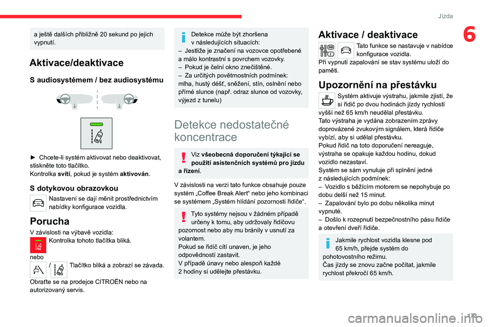 CITROEN JUMPER SPACETOURER 2021  Návod na použití (in Czech) 173
Jízda
6a ještě dalších přibližně 20 sekund po jejich 
vypnutí.
Aktivace/deaktivace
S audiosystémem / bez audiosystému 
 
 
 
► Chcete-li systém aktivovat nebo deaktivovat, 
stisknět