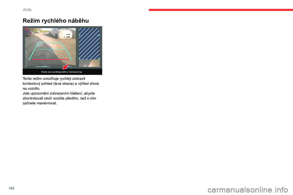 CITROEN JUMPER SPACETOURER 2021  Návod na použití (in Czech) 180
Jízda
Režim rychlého náběhu 
 
Tento režim umožňuje rychleji zobrazit 
kontextový pohled (levá strana) a výhled shora 
na vozidlo.
Jste upozorněni zobrazením hlášení, abyste 
zkont