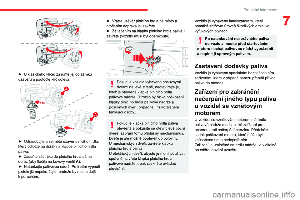 CITROEN JUMPER SPACETOURER 2021  Návod na použití (in Czech) 183
Praktické informace
7
 
► U klasického klíče: zasuňte jej do zámku 
uzávěru a pootočte klíč doleva.
 
 
► Odšroubujte a sejměte uzávěr plnicího hrdla, 
který odložte na drž