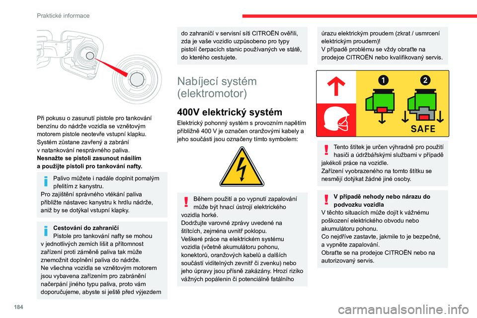 CITROEN JUMPER SPACETOURER 2021  Návod na použití (in Czech) 184
Praktické informace
V případě výskytu ohně
Okamžitě vystupte a evakuujte všechny 
cestující z vozidla. Nikdy nehaste oheň sami - 
riziko usmrcení elektrickým proudem!
Musíte ihned k