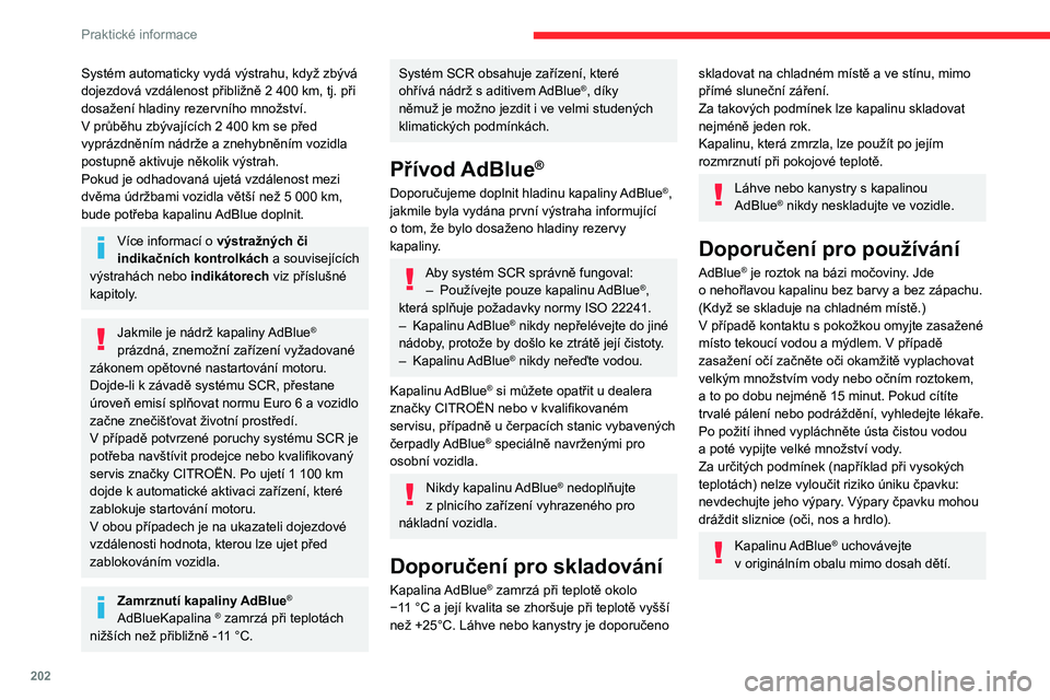 CITROEN JUMPER SPACETOURER 2021  Návod na použití (in Czech) 202
Praktické informace
Postup
Před zahájením doplňování zajistěte, aby vozidlo 
stálo na rovné a vodorovné ploše.
V zimním období ověřte, že je teplota vozidla 
vyšší než -11 °C