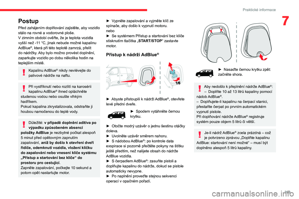 CITROEN JUMPER SPACETOURER 2021  Návod na použití (in Czech) 203
Praktické informace
7Postup
Před zahájením doplňování zajistěte, aby vozidlo 
stálo na rovné a vodorovné ploše.
V zimním období ověřte, že je teplota vozidla 
vyšší než -11 °