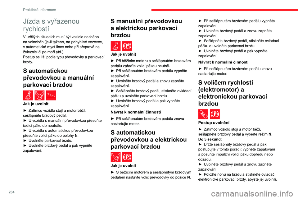 CITROEN JUMPER SPACETOURER 2021  Návod na použití (in Czech) 204
Praktické informace
► Uvolněte brzdový pedál a pak vypněte 
zapalování.
Na přístrojové desce se zobrazí zpráva 
potvrzující odemknutí kol na 15 minut.
V režimu mytí se může na