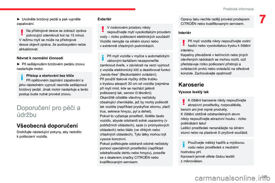 CITROEN JUMPER SPACETOURER 2021  Návod na použití (in Czech) 205
Praktické informace
7► Uvolněte brzdový pedál a pak vypněte 
zapalování.
Na přístrojové desce se zobrazí zpráva 
potvrzující odemknutí kol na 15   minut.
V režimu mytí se může