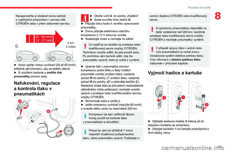 CITROEN JUMPER SPACETOURER 2021  Návod na použití (in Czech) 2 11
Porucha na cestě
8Nezapomeňte si obstarat novou kartuši 
s  vyplňujícím přípravkem v   servisu sítě 
CITROËN nebo v
  jiném odborném servisu.
 
 
► Ihned ujeďte nízkou rychlostí