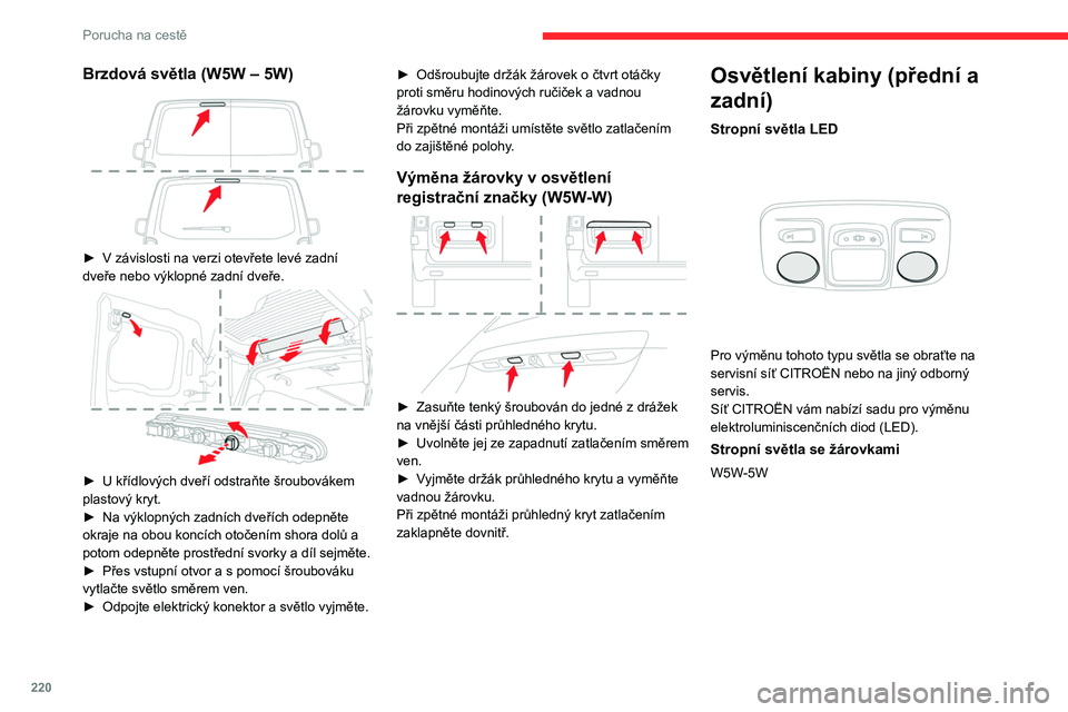 CITROEN JUMPER SPACETOURER 2021  Návod na použití (in Czech) 220
Porucha na cestě
 
► Uvolněte průhledný kryt ze zajištěné polohy 
zasunutím tenkého šroubováku do zářezů na 
každé straně stropního světla.
►  Vyměňte vadnou žárovku.
P