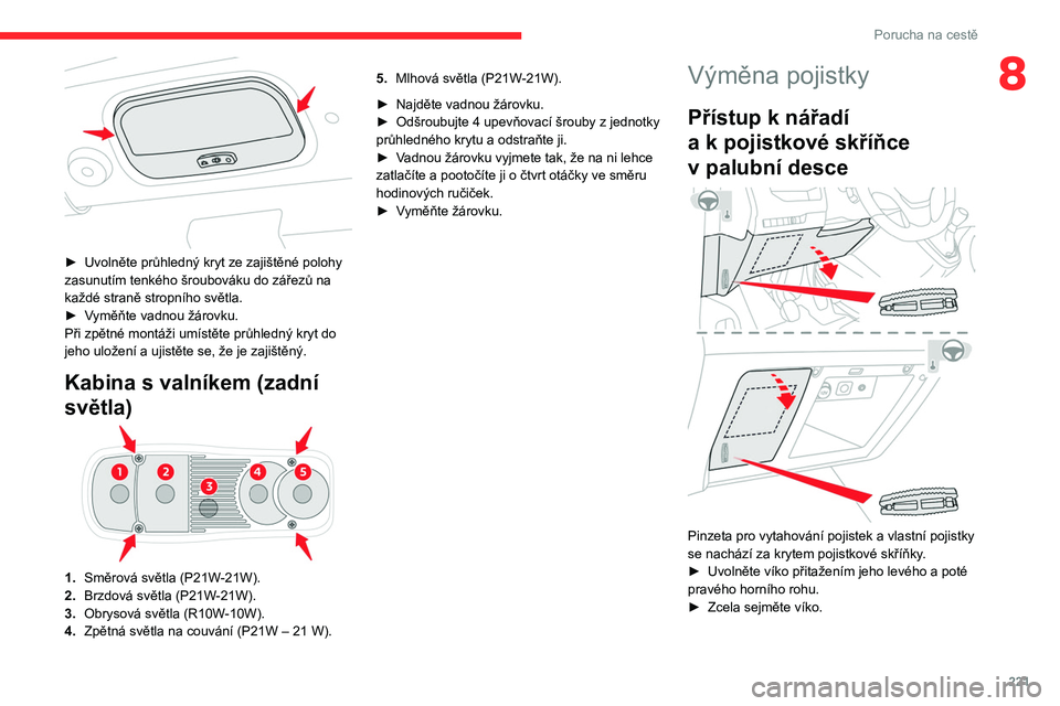 CITROEN JUMPER SPACETOURER 2021  Návod na použití (in Czech) 221
Porucha na cestě
8
 
► Uvolněte průhledný kryt ze zajištěné polohy 
zasunutím tenkého šroubováku do zářezů na 
každé straně stropního světla.
►
 
V
 yměňte vadnou žárovk