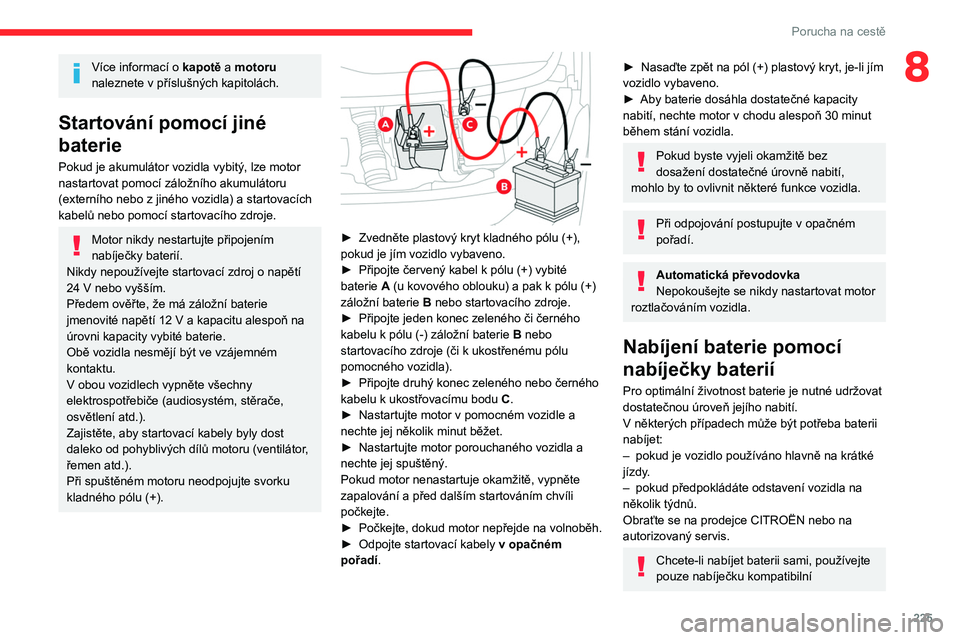 CITROEN JUMPER SPACETOURER 2021  Návod na použití (in Czech) 225
Porucha na cestě
8Více informací o kapotě a motoru 
naleznete v  příslušných kapitolách.
Startování pomocí jiné 
baterie
Pokud je akumulátor vozidla vybitý, lze motor 
nastartovat p