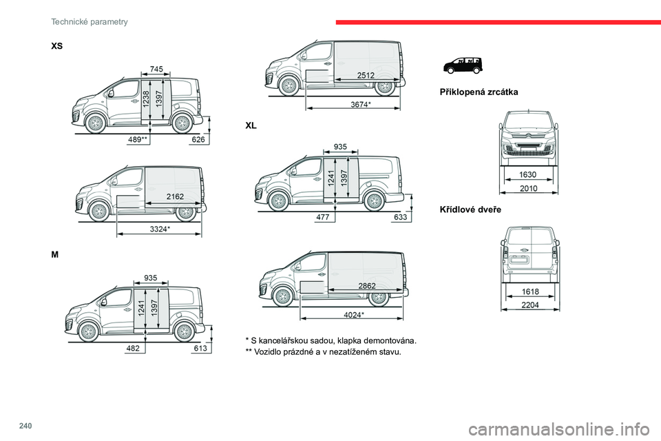 CITROEN JUMPER SPACETOURER 2021 Návod na použití (in Czech) 240
Technické parametry
XS
M
XL
* S kancelářskou sadou, klapka demontována.
** Vozidlo prázdné a v nezatíženém stavu.
Přiklopená zrcátka
Křídlové dveře
CITROEN JUMPER SPACETOURER 2021 Návod na použití (in Czech) 240
Technické parametry
XS
M
XL
* S kancelářskou sadou, klapka demontována.
** Vozidlo prázdné a v nezatíženém stavu.
Přiklopená zrcátka
Křídlové dveře