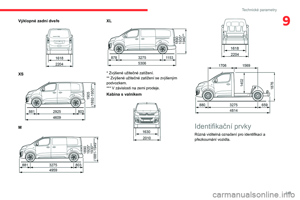 CITROEN JUMPER SPACETOURER 2021 Návod na použití (in Czech) 241
Technické parametry
9Výklopné zadní dveře
XS
M
XL
* Zvýšené užitečné zatížení.
** Zvýšené užitečné zatížení se zvýšeným
podvozkem.
*** V závislosti na ze CITROEN JUMPER SPACETOURER 2021 Návod na použití (in Czech) 241
Technické parametry
9Výklopné zadní dveře
XS
M
XL
* Zvýšené užitečné zatížení.
** Zvýšené užitečné zatížení se zvýšeným
podvozkem.
*** V závislosti na ze
