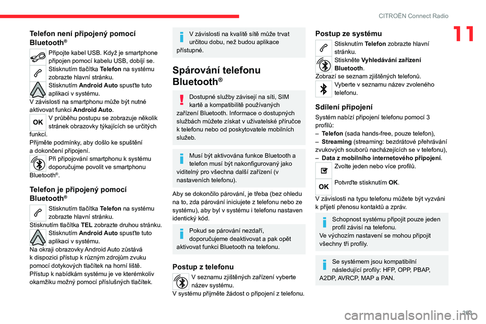 CITROEN JUMPER SPACETOURER 2021  Návod na použití (in Czech) 263
CITROËN Connect Radio
11Telefon není připojený pomocí 
Bluetooth®
Připojte kabel USB. Když je smartphone 
připojen pomocí kabelu USB, dobíjí se.
Stisknutím tlačítka Telefon na syst