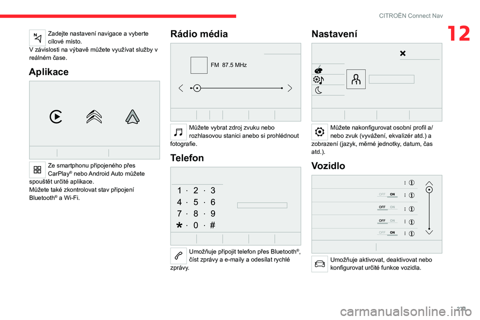 CITROEN JUMPER SPACETOURER 2021  Návod na použití (in Czech) 271
CITROËN Connect Nav
12Zadejte nastavení navigace a vyberte 
cílové místo.
V závislosti na výbavě můžete využívat služby v 
reálném čase.
Aplikace 
 
Ze smartphonu připojeného př
