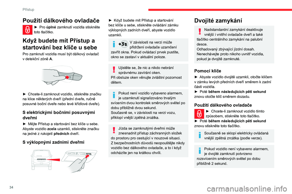 CITROEN JUMPER SPACETOURER 2021 Návod na použití (in Czech) 34
Přístup
Pokud máte Přístup a startování bez
klíče u sebe
Pro zamknutí vozidla musí být dálkový ovladač
v detekční zóně A.
► Chcete-li zamknout vozidlo zcela, stiskněte CITROEN JUMPER SPACETOURER 2021 Návod na použití (in Czech) 34
Přístup
Pokud máte Přístup a startování bez
klíče u sebe
Pro zamknutí vozidla musí být dálkový ovladač
v detekční zóně A.
► Chcete-li zamknout vozidlo zcela, stiskněte