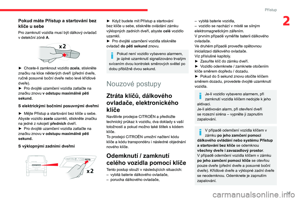 CITROEN JUMPER SPACETOURER 2021 Návod na použití (in Czech) 35
Přístup
2Pokud máte Přístup a startování bez
klíče u sebe
Pro zamknutí vozidla musí být dálkový ovladač
v
detekční zóně A.
► Chcete-li zamknout vozidlo zcela , stisk CITROEN JUMPER SPACETOURER 2021 Návod na použití (in Czech) 35
Přístup
2Pokud máte Přístup a startování bez
klíče u sebe
Pro zamknutí vozidla musí být dálkový ovladač
v
detekční zóně A.
► Chcete-li zamknout vozidlo zcela , stisk