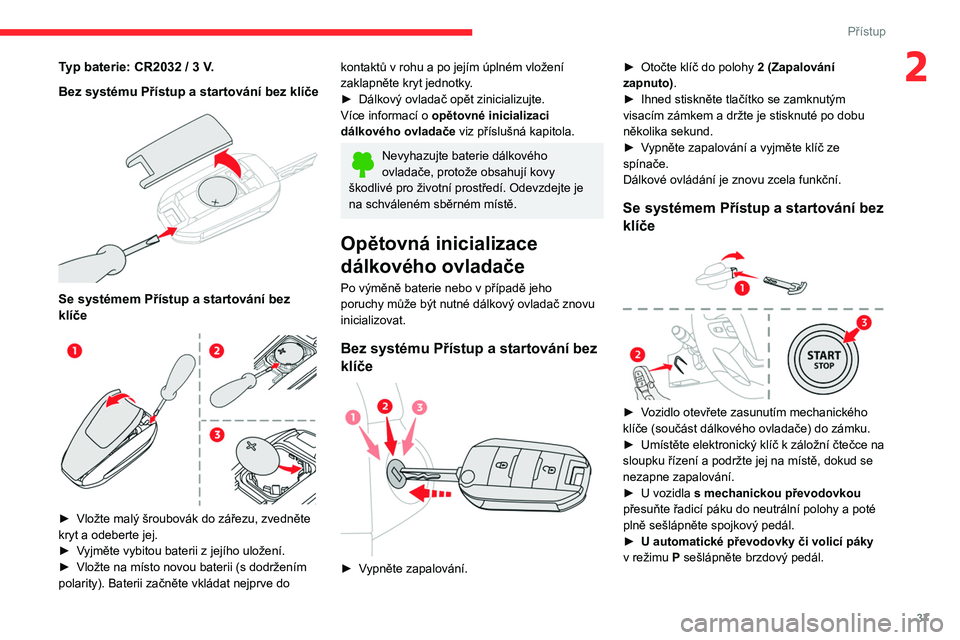 CITROEN JUMPER SPACETOURER 2021 Návod na použití (in Czech) 37
Přístup
2Typ baterie: CR2032 / 3 V.
Bez systému Přístup a startování bez klíče
Se systémem Přístup a startování bez
klíče
► Vložte malý šroubovák do zářezu, zvedně CITROEN JUMPER SPACETOURER 2021 Návod na použití (in Czech) 37
Přístup
2Typ baterie: CR2032 / 3 V.
Bez systému Přístup a startování bez klíče
Se systémem Přístup a startování bez
klíče
► Vložte malý šroubovák do zářezu, zvedně
