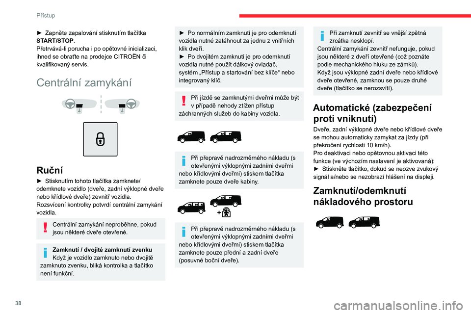 CITROEN JUMPER SPACETOURER 2021 Návod na použití (in Czech) 38
Přístup
Toto tlačítko není dostupné, pokud bylo vozidlo zamknuto či dvojitě zamknuto
povelem zvenku (klíčem, dálkovým
ovladačem nebo systémem Přístup a
startování bez CITROEN JUMPER SPACETOURER 2021 Návod na použití (in Czech) 38
Přístup
Toto tlačítko není dostupné, pokud bylo vozidlo zamknuto či dvojitě zamknuto
povelem zvenku (klíčem, dálkovým
ovladačem nebo systémem Přístup a
startování bez