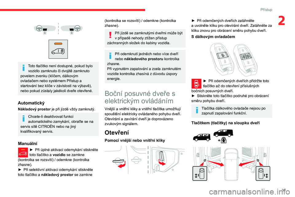 CITROEN JUMPER SPACETOURER 2021 Návod na použití (in Czech) 39
Přístup
2
Toto tlačítko není dostupné, pokud bylo vozidlo zamknuto či dvojitě zamknuto
povelem zvenku (klíčem, dálkovým
ovladačem nebo systémem Přístup a
startování bez CITROEN JUMPER SPACETOURER 2021 Návod na použití (in Czech) 39
Přístup
2
Toto tlačítko není dostupné, pokud bylo vozidlo zamknuto či dvojitě zamknuto
povelem zvenku (klíčem, dálkovým
ovladačem nebo systémem Přístup a
startování bez
