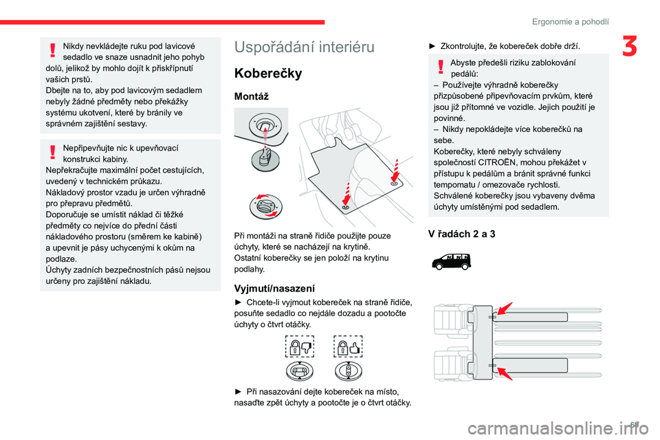 CITROEN JUMPER SPACETOURER 2021 Návod na použití (in Czech) 69
Ergonomie a pohodlí
3Nikdy nevkládejte ruku pod lavicové
sedadlo ve snaze usnadnit jeho pohyb
dolů, jelikož by mohlo dojít k
přiskřípnutí
vašich prstů.
Dbejte na to, aby pod lavico CITROEN JUMPER SPACETOURER 2021 Návod na použití (in Czech) 69
Ergonomie a pohodlí
3Nikdy nevkládejte ruku pod lavicové
sedadlo ve snaze usnadnit jeho pohyb
dolů, jelikož by mohlo dojít k
přiskřípnutí
vašich prstů.
Dbejte na to, aby pod lavico