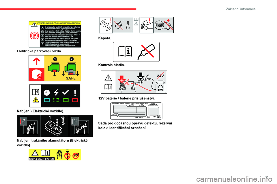 CITROEN JUMPER SPACETOURER 2021  Návod na použití (in Czech) 7
Základní informace
 
 
Elektrická parkovací brzda. 
 
 
 
Nabíjení (Elektrické vozidlo) . 
 
Nabíjení trakčního akumulátoru (Elektrické 
vozidlo)
 
 
 
 
Kapota. 
 
Kontrola hladin . 
2