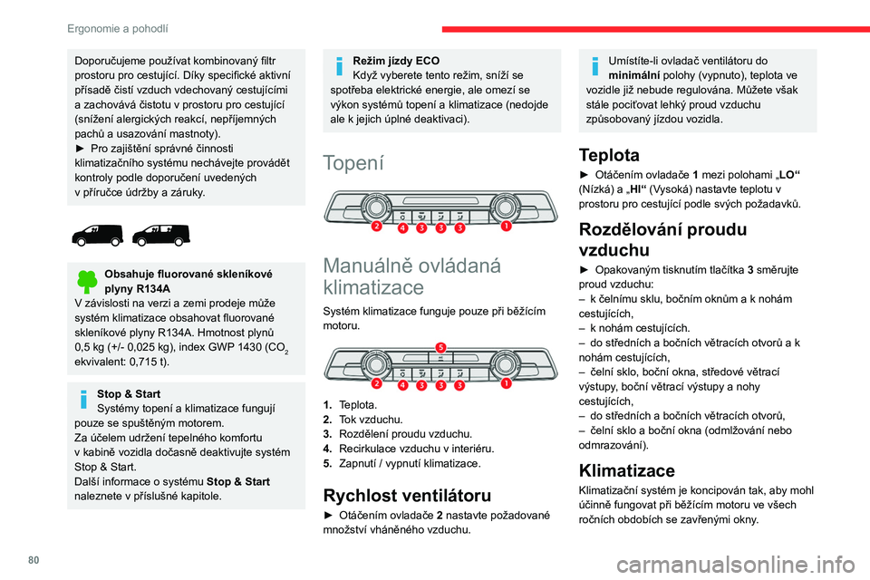 CITROEN JUMPER SPACETOURER 2021  Návod na použití (in Czech) 80
Ergonomie a pohodlí
Umožňuje:
– snižovat teplotu v létě,
–  zvyšovat účinnost odmlžování v zimě, při 
teplotách nad 3 °C.
Zapnutí a vypnutí
►  Stisknutím tlačítka 5 lze k