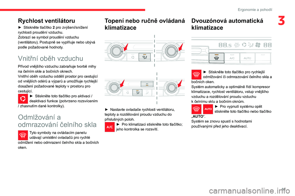 CITROEN JUMPER SPACETOURER 2021  Návod na použití (in Czech) 83
Ergonomie a pohodlí
3Rychlost ventilátoru
► Stiskněte tlačítko 2 pro zvýšení/snížení 
rychlosti proudění vzduchu.
Zobrazí se symbol proudění vzduchu 
(ventilátoru). Postupně se 