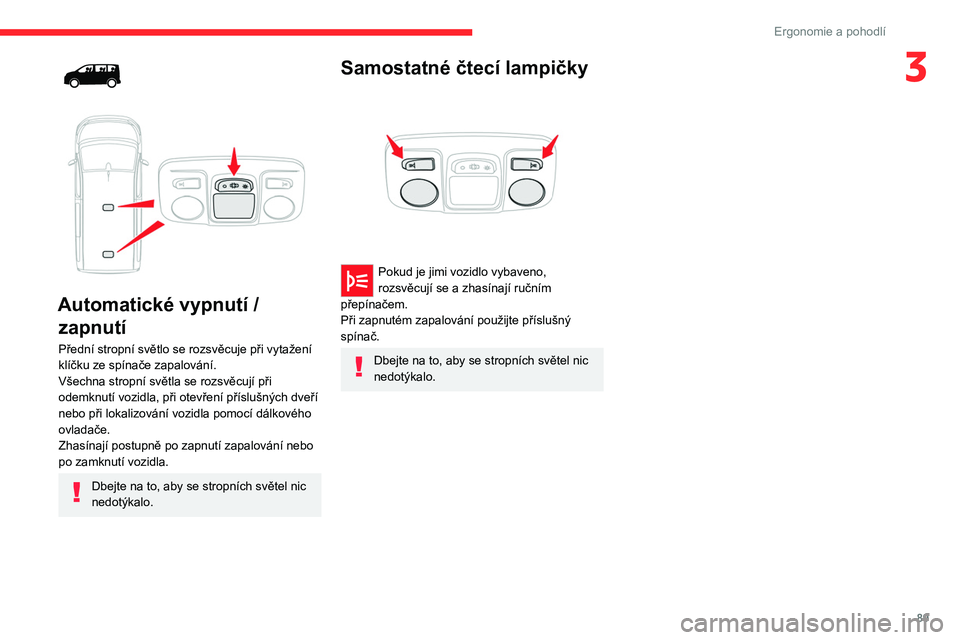 CITROEN JUMPER SPACETOURER 2021  Návod na použití (in Czech) 89
Ergonomie a pohodlí
3
 
 
 
Automatické vypnutí /  zapnutí
Přední stropní světlo se rozsvěcuje při vytažení 
klíčku ze spínače zapalování.
Všechna stropní světla se rozsvěcuj