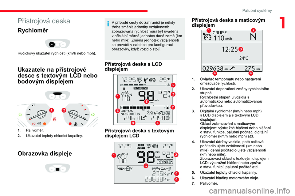 CITROEN JUMPER SPACETOURER 2020  Návod na použití (in Czech) 9
Přístrojová deska
Rychloměr
Ručičkový ukazatel rychlosti (km/h nebo mph).
Ukazatele na přístrojové 
desce s textovým LCD nebo 
bodovým displejem
1.Palivoměr.
2. Ukazatel teploty chladic