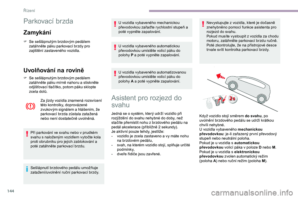 CITROEN JUMPER SPACETOURER 2020 Návod na použití (in Czech) 144
Parkovací brzda
Zamykání
F Se sešlápnutým brzdovým pedálem zatáhněte páku parkovací brzdy pro
zajištění zastaveného vozidla.
Uvolňování na rovině
F Se sešlápnutým brzdovým CITROEN JUMPER SPACETOURER 2020 Návod na použití (in Czech) 144
Parkovací brzda
Zamykání
F Se sešlápnutým brzdovým pedálem zatáhněte páku parkovací brzdy pro
zajištění zastaveného vozidla.
Uvolňování na rovině
F Se sešlápnutým brzdovým