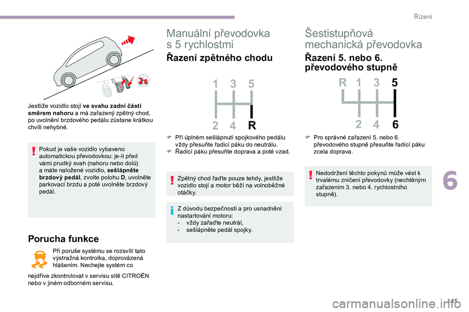 CITROEN JUMPER SPACETOURER 2020 Návod na použití (in Czech) 145
Pokud je vaše vozidlo vybaveno
automatickou převodovkou: je-li před
vámi prudký svah (nahoru nebo dolů)
a máte naložené vozidlo, sešlápněte
brzdový pedál, zvolte polohu D , uvoln CITROEN JUMPER SPACETOURER 2020 Návod na použití (in Czech) 145
Pokud je vaše vozidlo vybaveno
automatickou převodovkou: je-li před
vámi prudký svah (nahoru nebo dolů)
a máte naložené vozidlo, sešlápněte
brzdový pedál, zvolte polohu D , uvoln