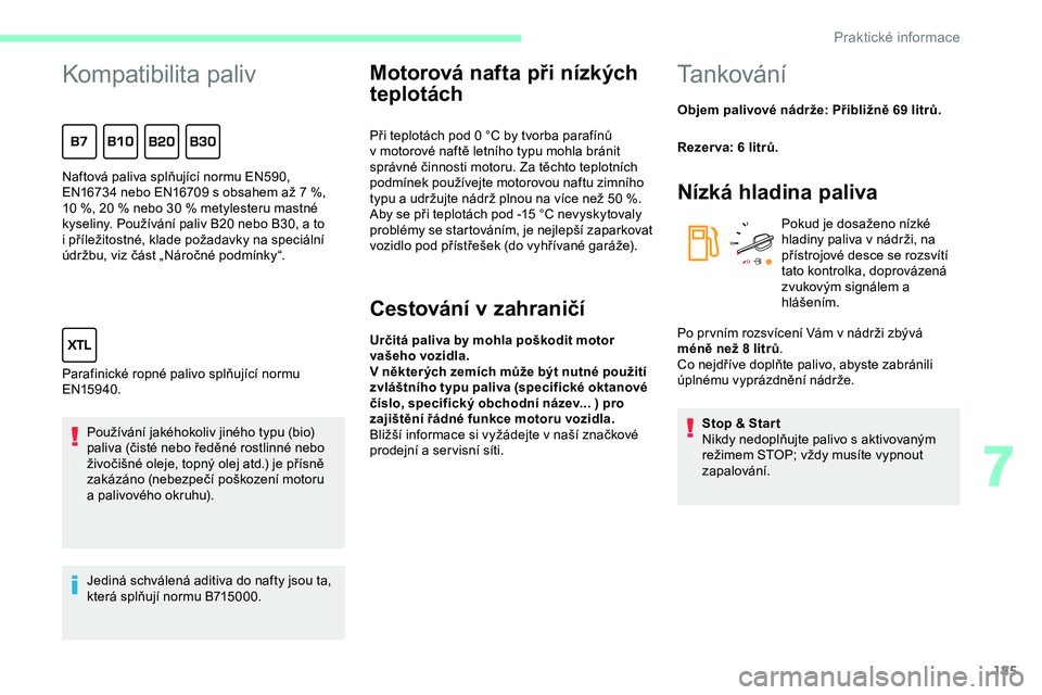 CITROEN JUMPER SPACETOURER 2020 Návod na použití (in Czech) 185
Kompatibilita paliv
Používání jakéhokoliv jiného typu (bio)
paliva (čisté nebo ředěné rostlinné nebo
živočišné oleje, topný olej atd.) je přísně
zakázáno (nebezpečí pošk CITROEN JUMPER SPACETOURER 2020 Návod na použití (in Czech) 185
Kompatibilita paliv
Používání jakéhokoliv jiného typu (bio)
paliva (čisté nebo ředěné rostlinné nebo
živočišné oleje, topný olej atd.) je přísně
zakázáno (nebezpečí pošk