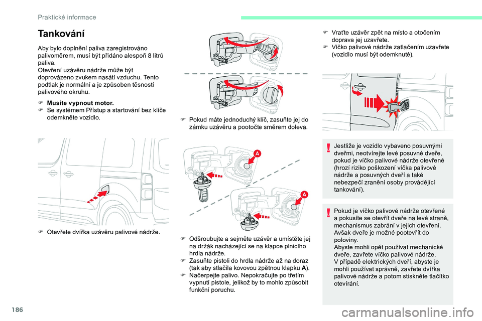 CITROEN JUMPER SPACETOURER 2020 Návod na použití (in Czech) 186
Tankování
Aby bylo doplnění paliva zaregistrováno
palivoměrem, musí být přidáno alespoň 8 litrů
paliva.
Otevření uzávěru nádrže může být
doprovázeno zvukem nasátí vzduch CITROEN JUMPER SPACETOURER 2020 Návod na použití (in Czech) 186
Tankování
Aby bylo doplnění paliva zaregistrováno
palivoměrem, musí být přidáno alespoň 8 litrů
paliva.
Otevření uzávěru nádrže může být
doprovázeno zvukem nasátí vzduch