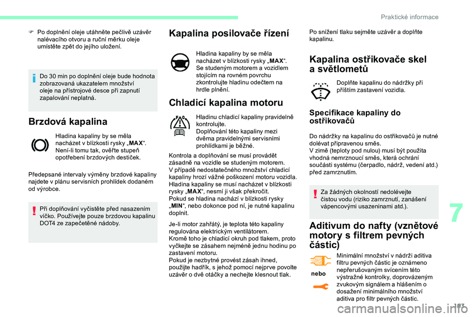 CITROEN JUMPER SPACETOURER 2020 Návod na použití (in Czech) 193
Do 30 min po doplnění oleje bude hodnota
z obrazovaná ukazatelem množství
oleje na přístrojové desce při zapnutí
zapalování neplatná.
Brzdová kapalina
Hladina kapaliny by se měla CITROEN JUMPER SPACETOURER 2020 Návod na použití (in Czech) 193
Do 30 min po doplnění oleje bude hodnota
z obrazovaná ukazatelem množství
oleje na přístrojové desce při zapnutí
zapalování neplatná.
Brzdová kapalina
Hladina kapaliny by se měla
