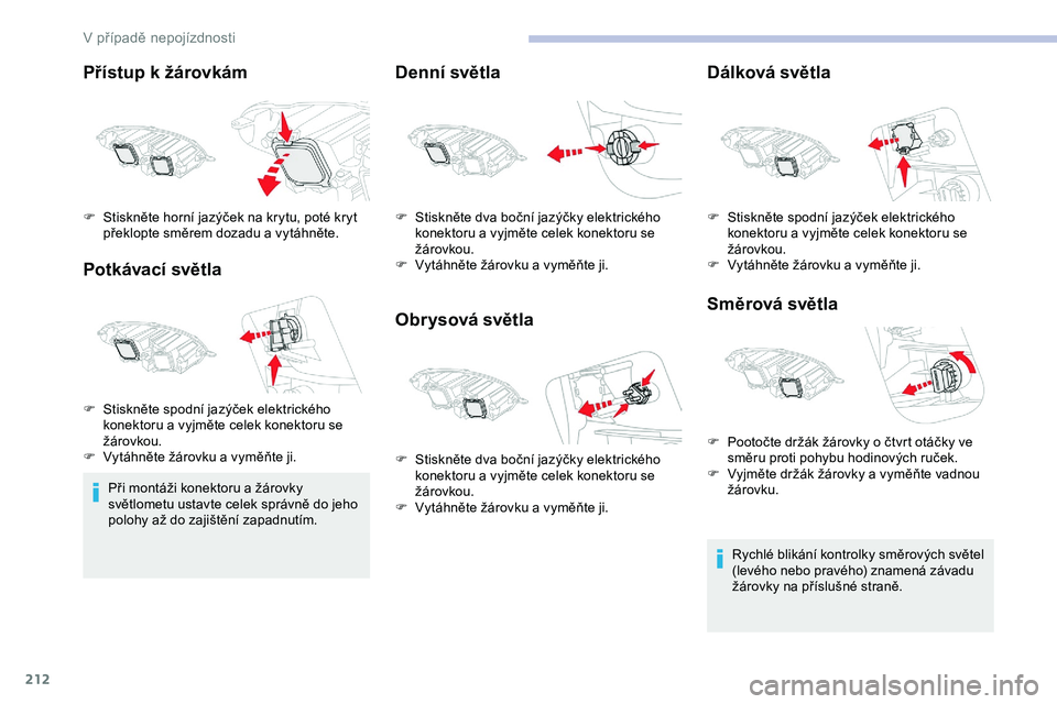 CITROEN JUMPER SPACETOURER 2020  Návod na použití (in Czech) 212
Přístup k žárovkám
Potkávací světla
Při montáži konektoru a žárovky 
světlometu ustavte celek správně do jeho 
polohy až do zajištění zapadnutím.
Denní světla
Obrysová svě